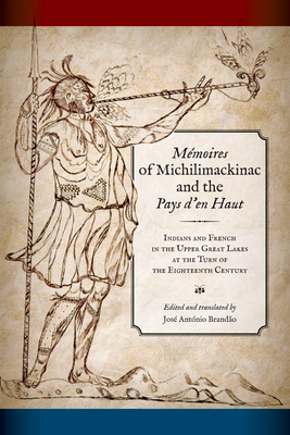 Mémoires of Michilimackinac and the Pays d'En Haut: Indians and French in the Upper Great Lakes at the Turn of the Eighteenth Century - José António Brandao