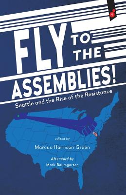 Fly to the Assemblies!: Seattle and the Rise of the Resistance - Marcus Harrison Green