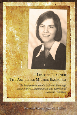 Lessons Learned: The Anneliese Michel Exorcism: The Implementation of a Safe and Thorough Examination, Determination, and Exorcism of D - John M. Duffey
