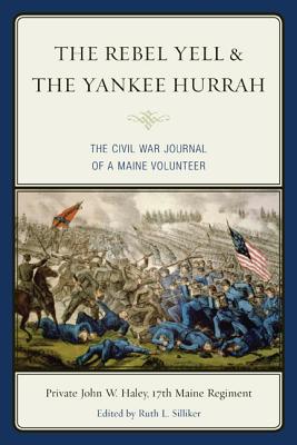 The Rebel Yell & the Yankee Hurrah: The Civil War Journal of a Maine Volunteer - John W. Haley