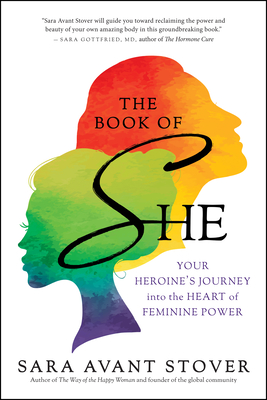 The Book of She: Your Heroine's Journey Into the Heart of Feminine Power - Sara Avant Stover