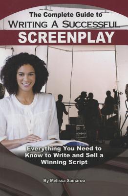 The Complete Guide to Writing a Successful Screenplay: Everything You Need to Know to Write and Sell a Winning Script - Melissa Samaroo
