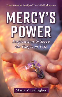 Mercy's Power: Inspiration to Serve the Gospel of Life - Maria V. Gallagher