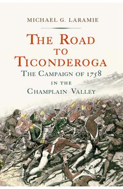 Poza produsului The Road to Ticonderoga: The Campaign of 1758 in the Champlain Valley - Michael G. Laramie