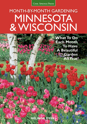 Month-By-Month Gardening: Minnesota & Wisconsin: What to Do Each Month to Have a Beautiful Garden All Year - Melinda Myers