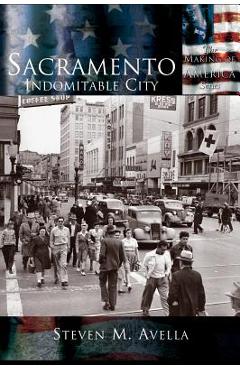 Sacramento: Indomitable City - Steven M. Avella