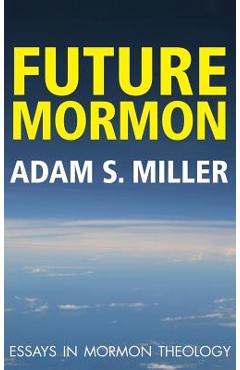 Coperta cărții 'Future Mormon: Essays in Mormon Theology - Adam S. Miler'