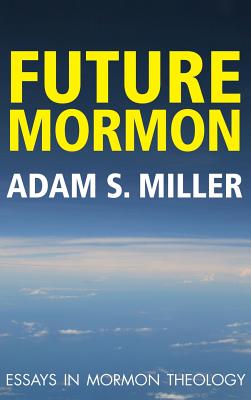Coperta cărții 'Future Mormon: Essays in Mormon Theology - Adam S. Miler'