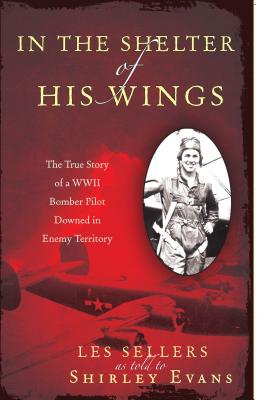 In the Shelter of His Wings: The True Story of a WWII Bomber Downed in Enemy Territory - Shirley Evans