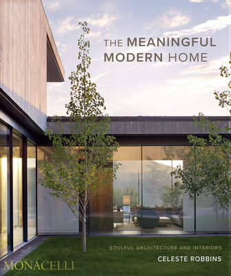 The Meaningful Modern Home: Soulful Architecture and Interiors - Celeste Robbins