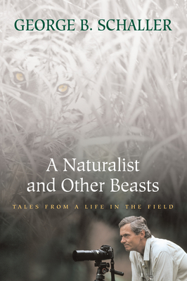 A Naturalist and Other Beasts: Tales from a Life in the Field - George B. Schaller