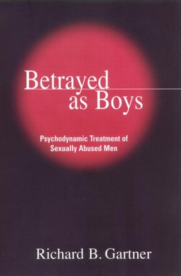 Betrayed as Boys: Psychodynamic Treatment of Sexually Abused Men - Richard B. Gartner