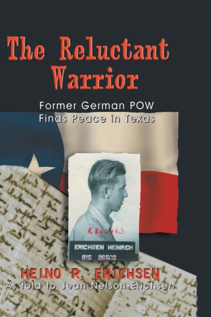 Reluctant Warrior: Former German POW Finds Peace in Texas - Heino R. Erichsen