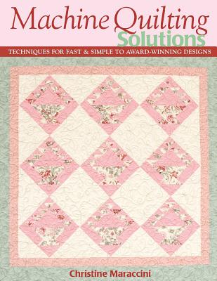 Machine Quilting Solutions: Techniques for Fast & Simple to Award-Winning Designs - Print-On-Demand Edition - Christine Maraccini