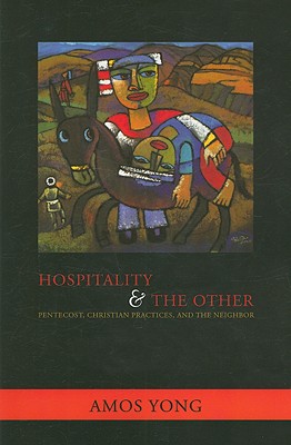 Hospitality and the Other: Pentecost, Christian Practices, and the Neighbor - Amos Yong
