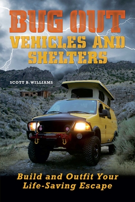 Bug Out Vehicles and Shelters: Build and Outfit Your Life-Saving Escape - Scott B. Williams