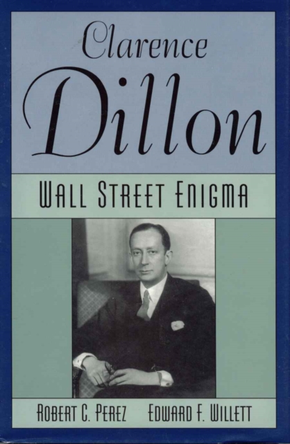 Clarence Dillon: A Wall Street Enigma - Robert C. Perez