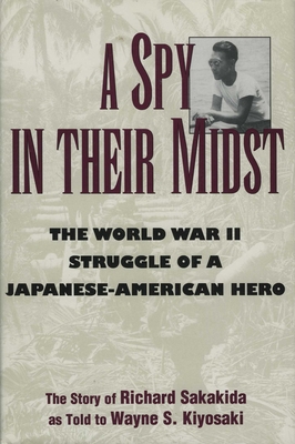 A Spy in Their Midst: The World War II Struggle of a Japanese-American Hero - Richard Sakakida