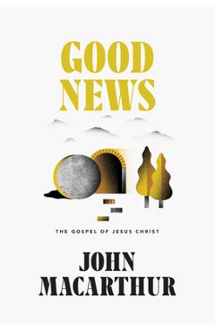 Coperta cărții 'Good News: The Gospel of Jesus Christ - John Macarthur'