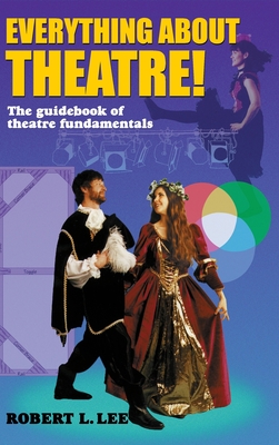 Everything about Theatre!: A Comprehensive Survey about the Arts and Crafts of the Stage - Robert L. Lee