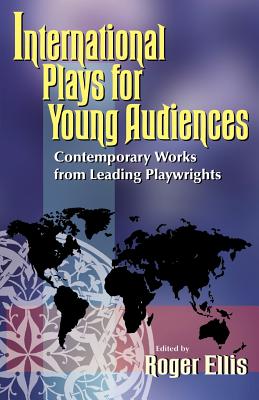 International Plays for Young Audiences: Contemporary Works from Leading Playwrights - Roger Ellis