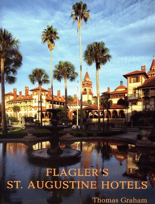 Flagler's St. Augustine Hotels: The Ponce de Leon, the Alcazar, and the Casa Monica - Thomas Graham
