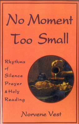 No Moment Too Small: Rhythms of Silence, Prayer, and Holy Reading - Norvene Vest