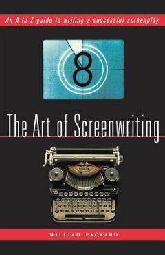 Coperta cărții 'The Art of Screenwriting: An A to Z Guide to Writing a Successful Screenplay - William Packard'