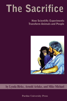 Sacrifice: How Scientific Experiments Transform Animals and People - Arnold Arluke