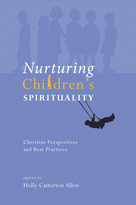 Nurturing Children's Spirituality: Christian Perspectives and Best Practices - Holly Catterton Allen