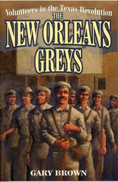 Volunteers in the Texas Revolution: The New Orleans Greys - Gary Brown