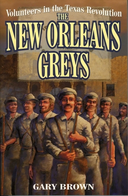 Volunteers in the Texas Revolution: The New Orleans Greys - Gary Brown