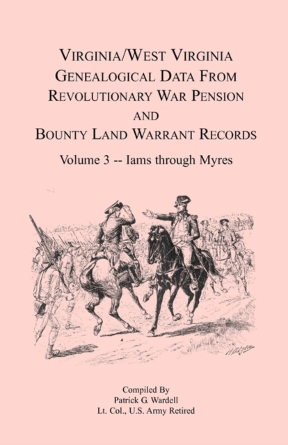 Virginia and West Virginia Genealogical Data from Revolutionary War Pension and Bounty Land Warrant Records, Volume 3 Iams through Myres - Patrick G. Wardell