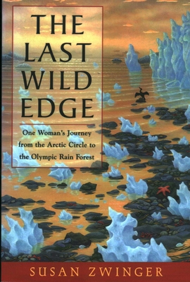 The Last Wild Edge: One Woman's Journey from the Arctic Circle to the Olympic Rain Forest - Susan Zwinger