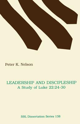 Leadership and Discipleship: A Study of Luke 22:24-30 - Peter K. Nelson