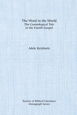 The Word in the World: The Cosmological Tale in the Fourth Gospel - Adele Reinhartz