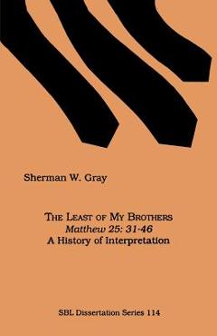 Coperta cărții 'The Least of My Brothers: Matthew 25:31-46, A History of Interpretation - Sherman W. Gray'
