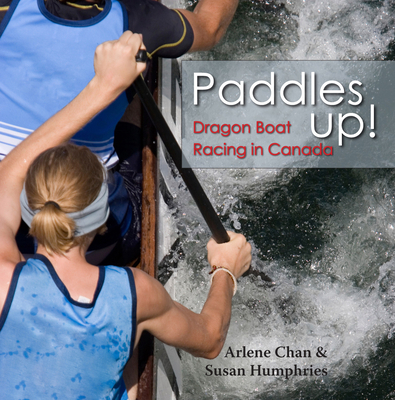 Paddles Up!: Dragon Boat Racing in Canada - Arlene Chan