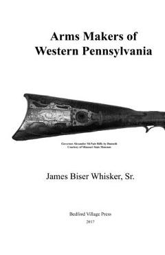 Coperta cărții 'Arms Makers of Western Pennsylvania - James Biser Whisker Sr'