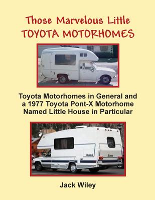 Those Marvelous Little Toyota Motorhomes: Toyota Motorhomes in General and a 1977 Toyota Pont-X Motorhome Named Little House in Particular - Jack Wiley