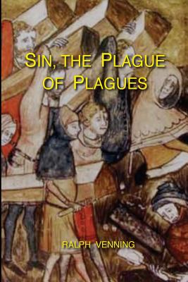 Sin, the Plague of Plagues: The just vindication of the Law of God, and no less just accusation and condemnation of the sin of man - Ralph Venning