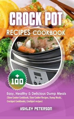 Crock Pot Recipes Cookbook: 100+ Easy, Healthy & Delicious Dump Meals (Slow Cooker Cookbook, Slow Cooker Recipes, Dump Meals, Crockpot Cookbooks, - Ashley Peterson