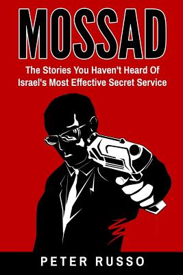 Mossad: The Stories You Haven't Heard Of Israel's Most Effective Secret Service - Peter Russo