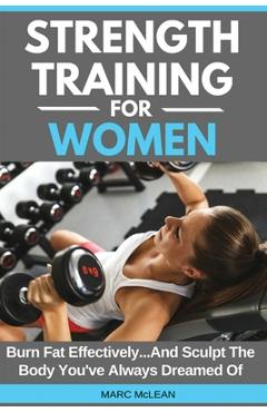 Coperta cărții 'Strength Training For Women: Burn Fat Effectively...And Sculpt The Body You've Always Dreamed Of - Marc Mclean'
