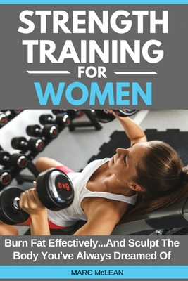 Strength Training For Women: Burn Fat Effectively...And Sculpt The Body You've Always Dreamed Of - Marc Mclean