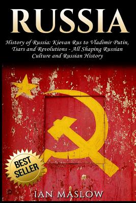 Russia: History of Russia: Kievan Rus to Vladimir Putin, Tsars and Revolutions - All Shaping Russian Culture and Russian Histo - Ian Maslow