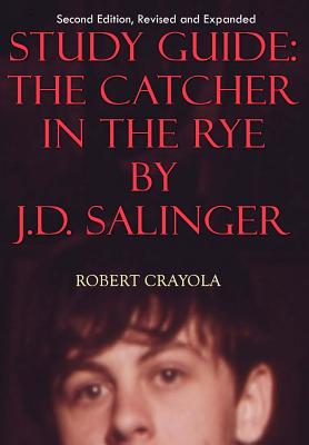 Study Guide: The Catcher in the Rye by J.D. Salinger: Second Edition, Revised and Expanded - Robert Crayola