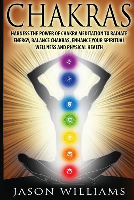 Chakras: Harness the Power of Chakra Meditation to Radiate Energy, Balance Chakras, Enhance your Spiritual Wellness and Physica - Jason Williams