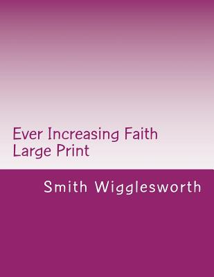 Ever Increasing Faith Large Print: A Life and Ministry of Faith and Miracles - Smith Wigglesworth
