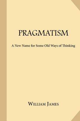 Pragmatism: A New Name for Some Old Ways of Thinking - William James